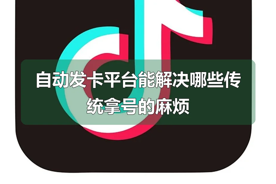 自动发卡平台能解决哪些传统拿号的麻烦